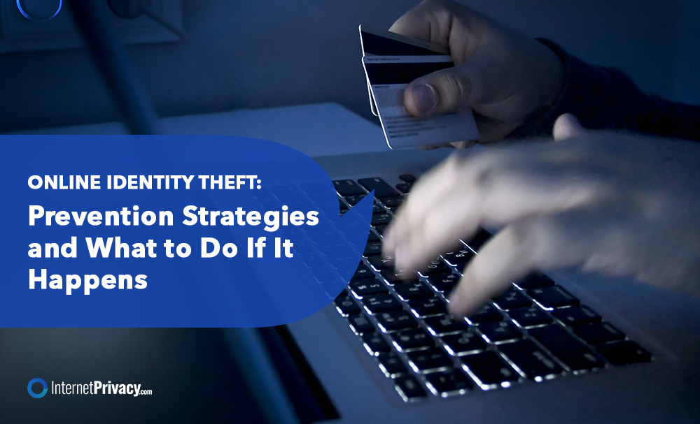 A person types on a laptop keyboard while holding two credit cards. A text overlay reads, "ONLINE IDENTITY THEFT: Prevention Strategies and What to Do If It Happens." The image, from InternetPrivacy.com, emphasizes the importance of stopping online identity theft before it occurs.