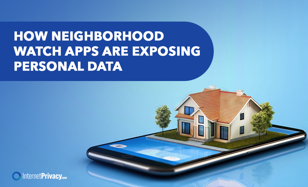 A smartphone displays a 3D model of a house on its screen. Above, bold text reads, "How Neighborhood Watch Apps are exposing personal data." The InternetPrivacy.com logo appears in the corner.