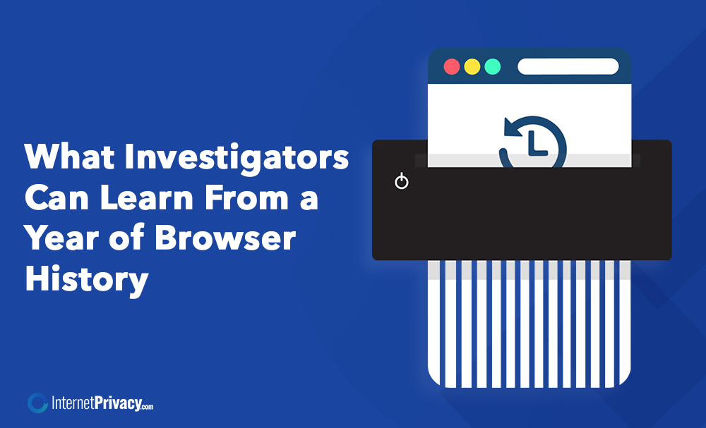 Illustration of a browser window with a clock icon being shredded, highlighting "What Investigators Can Learn From a Year of Browser History." The InternetPrivacy.com logo is displayed in the corner.