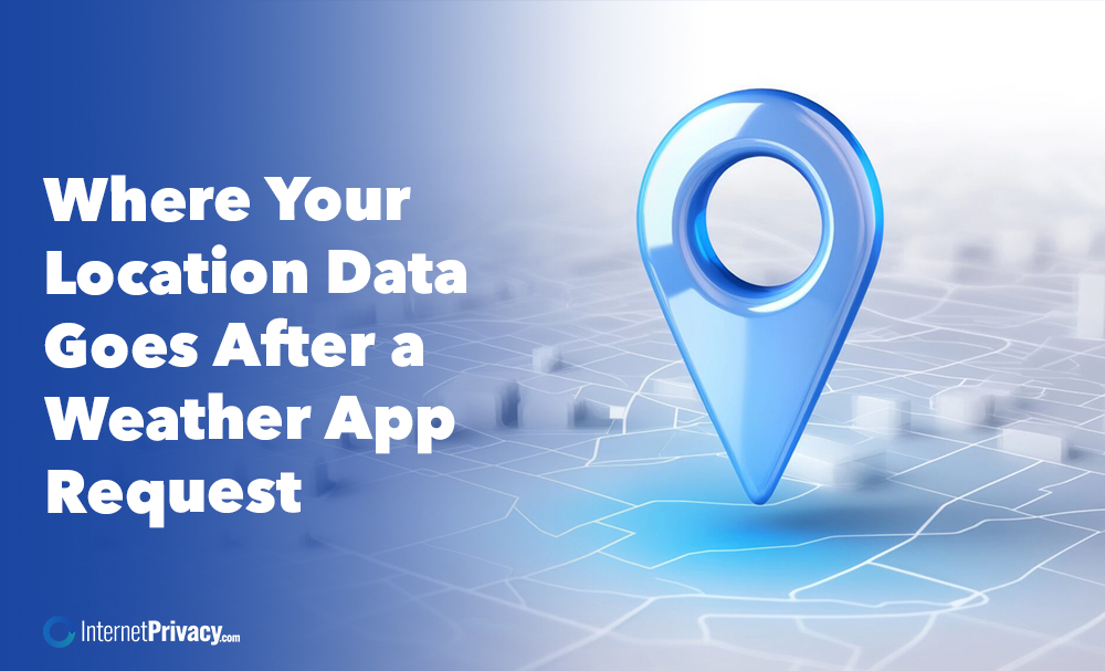 A large blue map pin sits on a digital map background, symbolizing Location Data. Text on the left reads: “Where Your Location Data Goes After a Weather App Request.” The InternetPrivacy.com logo is in the bottom left corner.