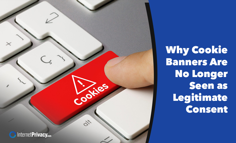 A finger presses a red "Cookies" key on a white keyboard. Next to it, text on a blue background reads: "Why Cookie Banners Are No Longer Seen as Legitimate Consent." The InternetPrivacy.com logo is at the bottom.
