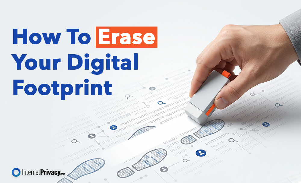 A hand erases printed digital footprints and binary code, symbolizing how to erase your digital footprint. The text reads, "How To Erase Your Digital Footprint," with the InternetPrivacy.com logo at the bottom left.