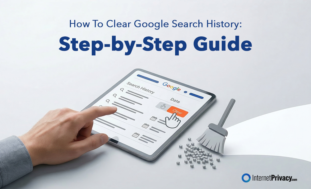 A hand uses a tablet displaying a clear google search history screen with a "Clear Now" button. A broom sweeps away digital debris. Text reads: "How To Clear Google Search History: Step-by-Step Guide." InternetPrivacy.com logo appears.